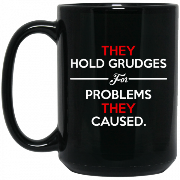They Hold Grudges For Problems They Caused Mug 2