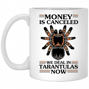Money Is Canceled We Deal In Tarantulas Now Mug Coffee Mugs