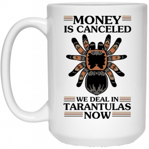 Money Is Canceled We Deal In Tarantulas Now Mug 6