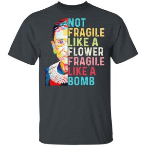 Ruth Bader Ginsburg Not Fragile Like A Flower Fragile Like A Bomb T-Shirts 14