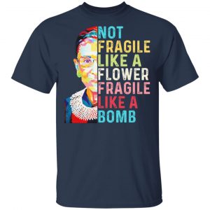 Ruth Bader Ginsburg Not Fragile Like A Flower Fragile Like A Bomb T-Shirts 15
