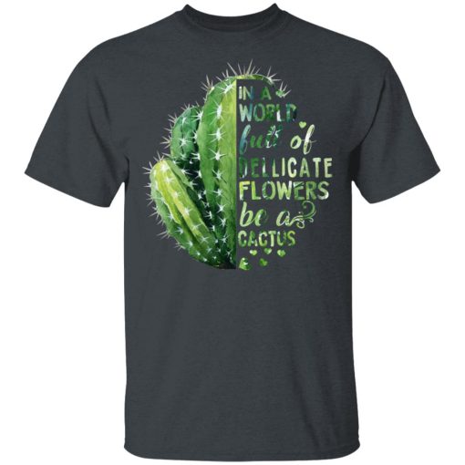 In A World Full Of Delicate Flowers Be A Cactus T-Shirts 2