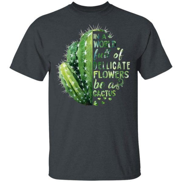 In A World Full Of Delicate Flowers Be A Cactus T-Shirts 2