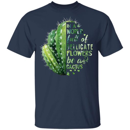 In A World Full Of Delicate Flowers Be A Cactus T-Shirts 3