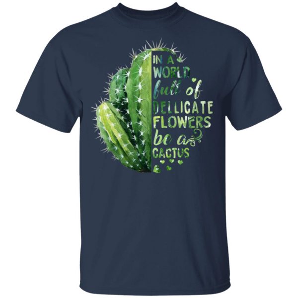 In A World Full Of Delicate Flowers Be A Cactus T-Shirts 3