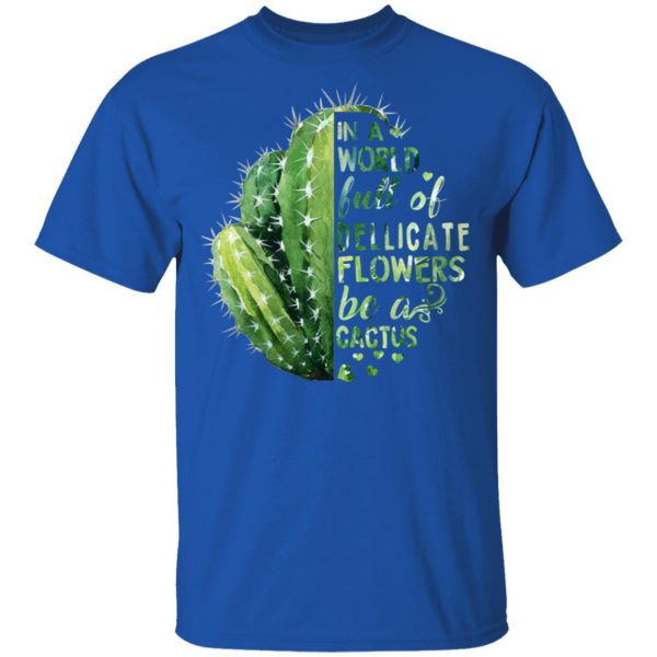 In A World Full Of Delicate Flowers Be A Cactus T-Shirts 4
