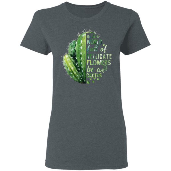 In A World Full Of Delicate Flowers Be A Cactus T-Shirts 6