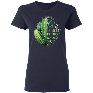 In A World Full Of Delicate Flowers Be A Cactus T-Shirts 19