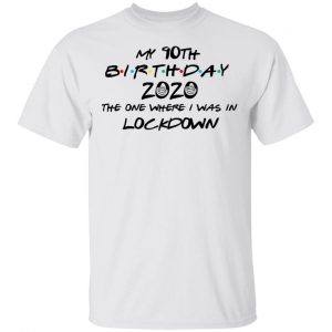 My 90th Birthday 2020 The One Where I Was In Lockdown T-Shirts 13