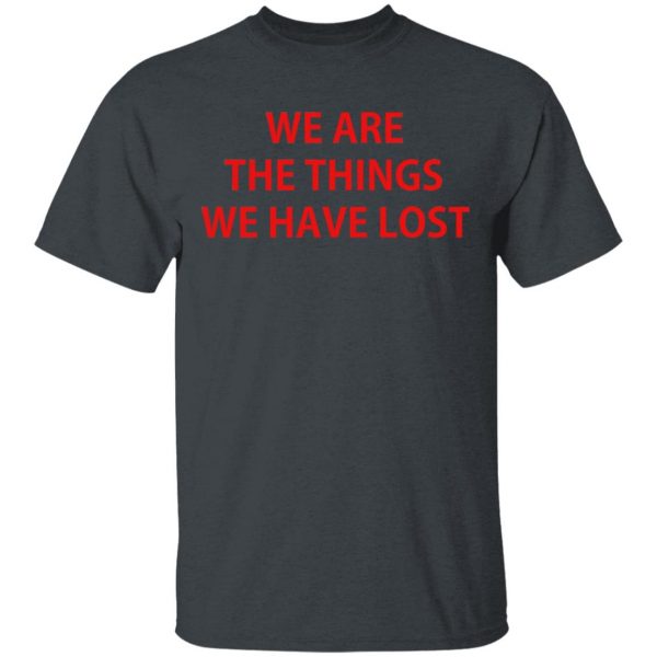 We Are The Things We Have Lost T-Shirts 2