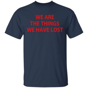 We Are The Things We Have Lost T-Shirts 15