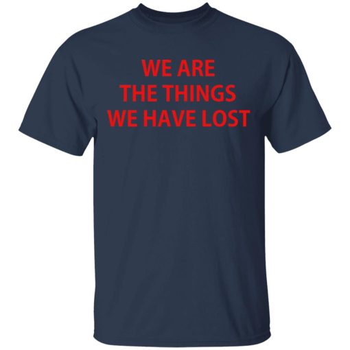 We Are The Things We Have Lost T-Shirts - Image 3