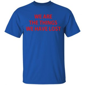 We Are The Things We Have Lost T-Shirts 16