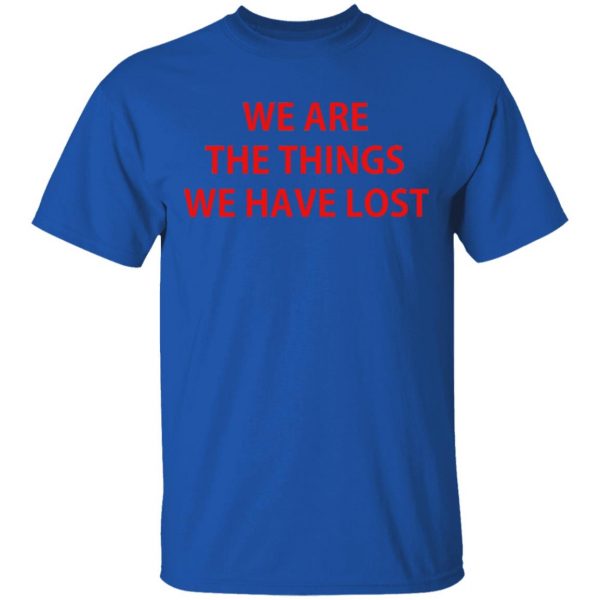 We Are The Things We Have Lost T-Shirts 4