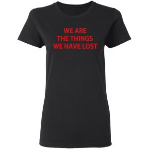 We Are The Things We Have Lost T-Shirts 17