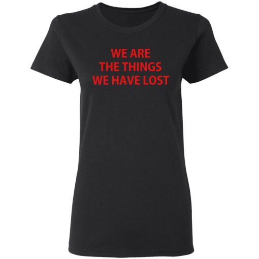 We Are The Things We Have Lost T-Shirts - Image 5