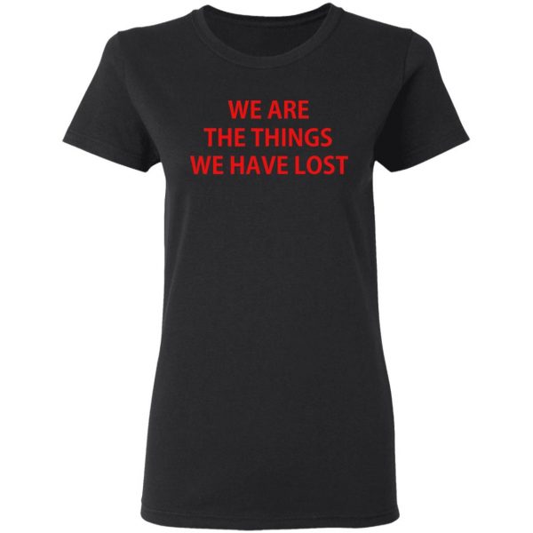 We Are The Things We Have Lost T-Shirts 5