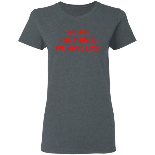 We Are The Things We Have Lost T-Shirts - Image 6