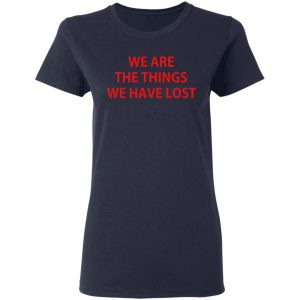 We Are The Things We Have Lost T-Shirts 19