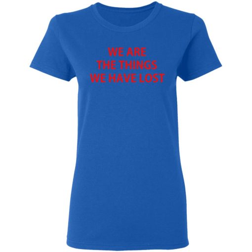 We Are The Things We Have Lost T-Shirts - Image 8