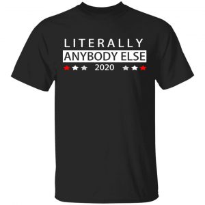 Literally Anybody Else 2020 President T-Shirts Election