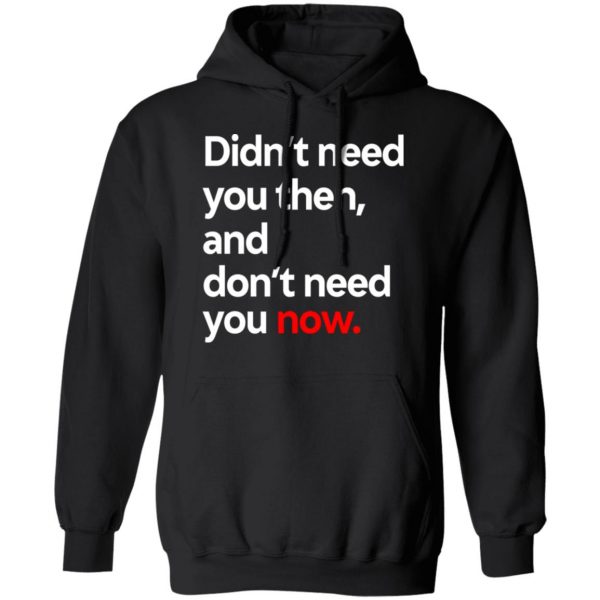 Didn’t Need You Then And Don’t Need You Now T-Shirts Apparel 12