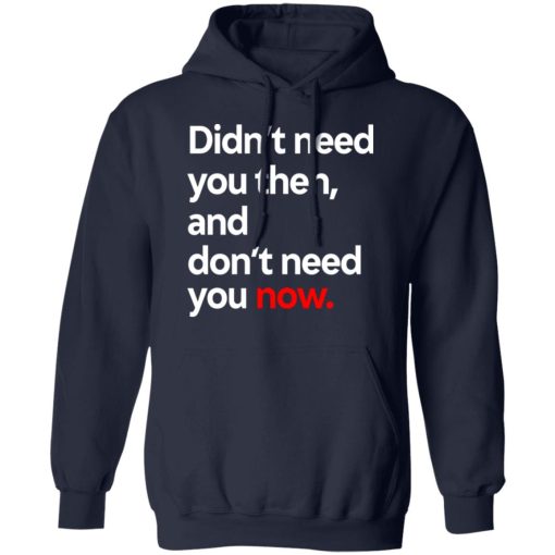 Didn't Need You Then And Don't Need You Now T-Shirts 11