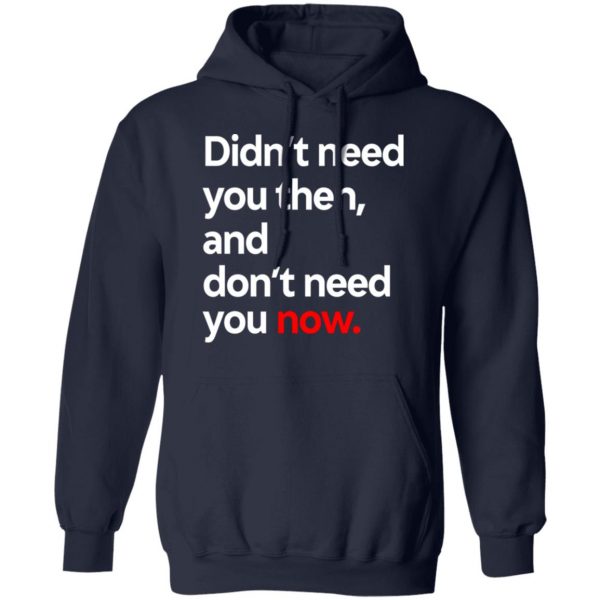 Didn’t Need You Then And Don’t Need You Now T-Shirts Apparel 13