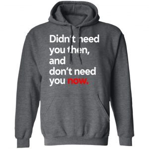 Didn't Need You Then And Don't Need You Now T-Shirts 24