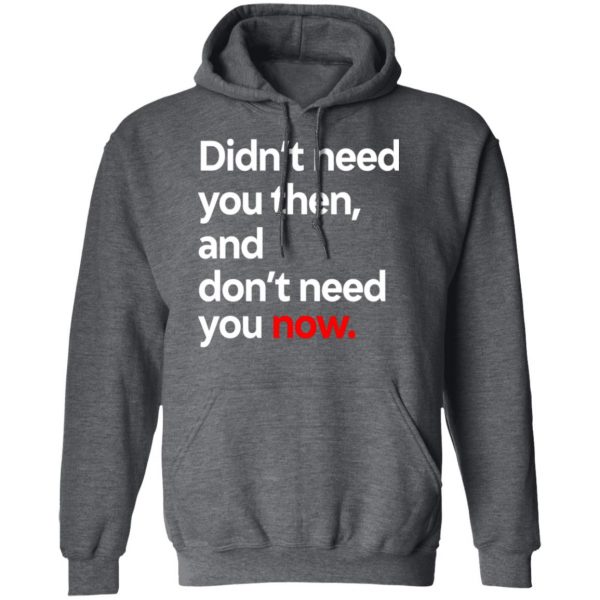 Didn’t Need You Then And Don’t Need You Now T-Shirts Apparel 14