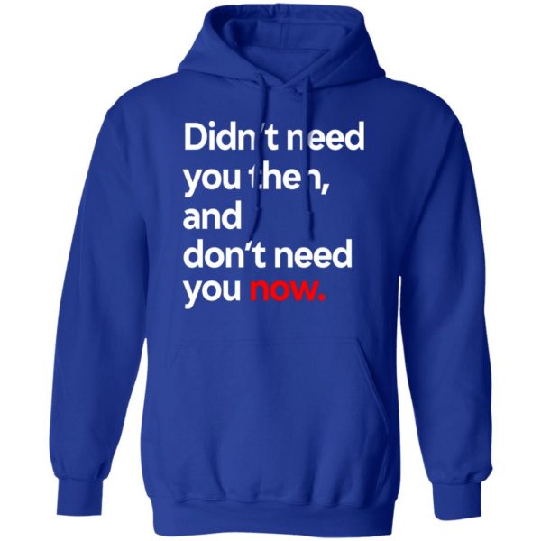 Didn’t Need You Then And Don’t Need You Now T-Shirts Apparel 15