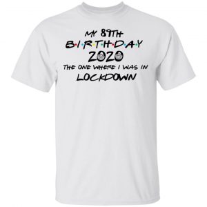 My 89th Birthday 2020 The One Where I Was In Lockdown T-Shirts 13