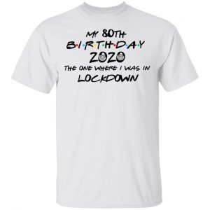 My 80th Birthday 2020 The One Where I Was In Lockdown T-Shirts 13