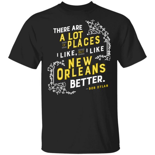 There Are A Lot Of Places I Like But I Like New Orleans Better Bob Dylan T-Shirts 1