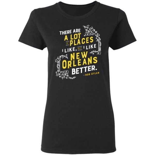 There Are A Lot Of Places I Like But I Like New Orleans Better Bob Dylan T-Shirts 2