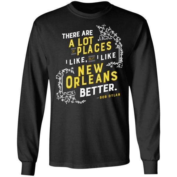 There Are A Lot Of Places I Like But I Like New Orleans Better Bob Dylan T-Shirts 3