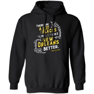 There Are A Lot Of Places I Like But I Like New Orleans Better Bob Dylan T-Shirts 7