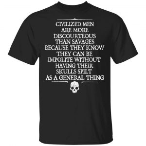 Civilized Men Are More Discourteous Than Savages Because They Know T-Shirts BC Limited
