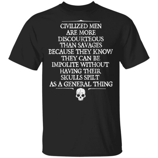 Civilized Men Are More Discourteous Than Savages Because They Know T-Shirts 1