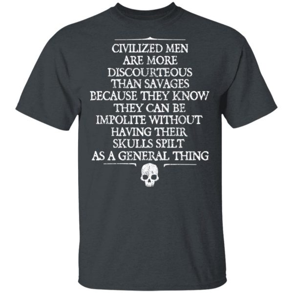 Civilized Men Are More Discourteous Than Savages Because They Know T-Shirts 2