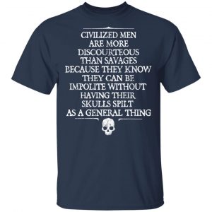 Civilized Men Are More Discourteous Than Savages Because They Know T-Shirts 15