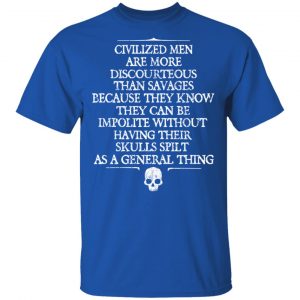 Civilized Men Are More Discourteous Than Savages Because They Know T-Shirts 16
