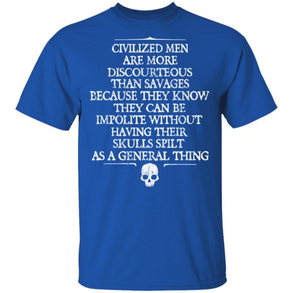 Civilized Men Are More Discourteous Than Savages Because They Know T-Shirts 4