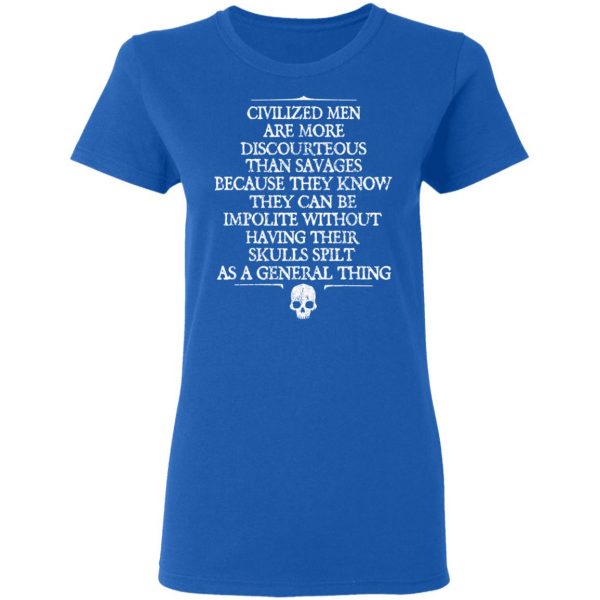 Civilized Men Are More Discourteous Than Savages Because They Know T-Shirts 8