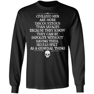 Civilized Men Are More Discourteous Than Savages Because They Know T-Shirts 21