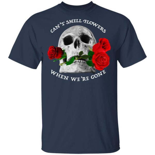 Can't Smell Flowers When We're Gone Scentless Flowers T-Shirts 3