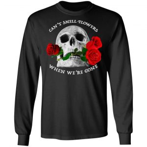 Can't Smell Flowers When We're Gone Scentless Flowers T-Shirts 21
