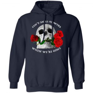 Can't Smell Flowers When We're Gone Scentless Flowers T-Shirts 23