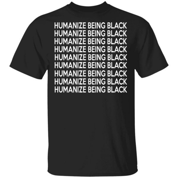 Humanize Being Black T-Shirts 1