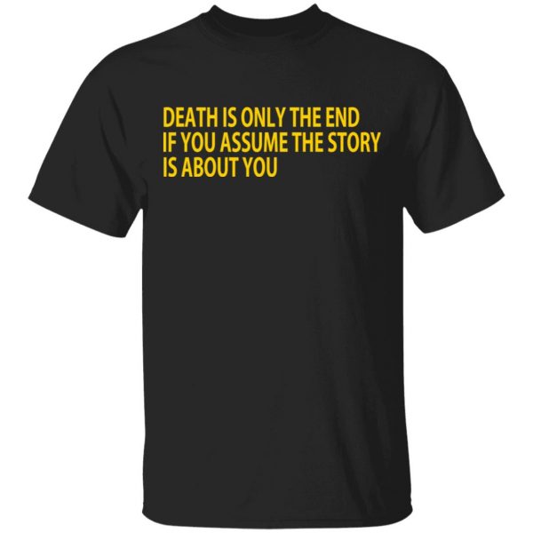 Death Is Only The End If You Assume The Story Is About You T-Shirts 1